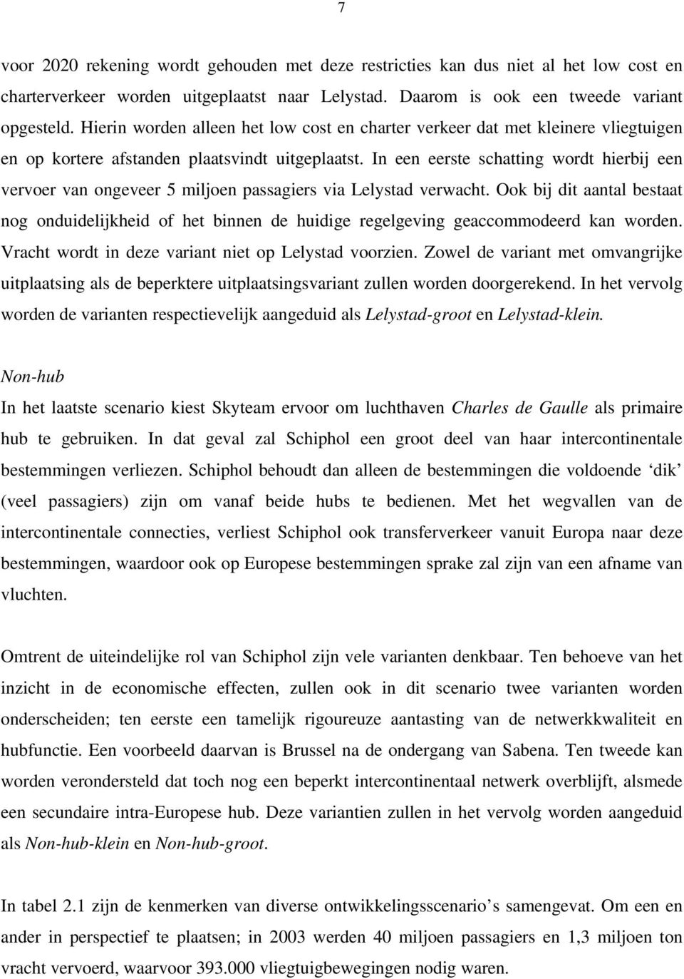 In een eerste schatting wordt hierbij een vervoer van ongeveer 5 miljoen passagiers via Lelystad verwacht.