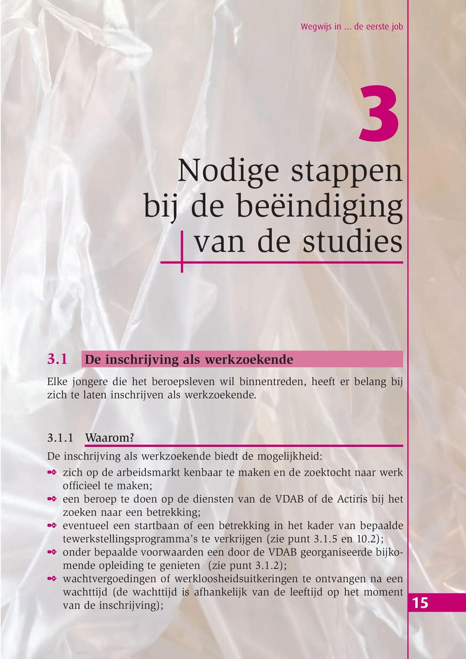 De inschrijving als werkzoekende biedt de mogelijkheid: zich op de arbeidsmarkt kenbaar te maken en de zoektocht naar werk officieel te maken; een beroep te doen op de diensten van de VDAB of de