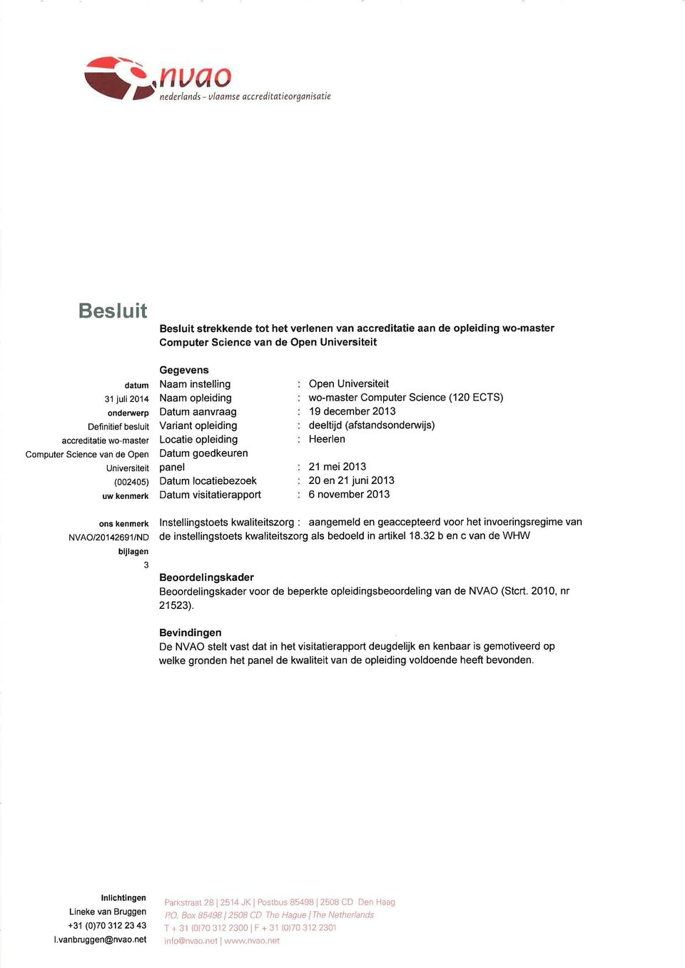 Locatie opleiding Datum goedkeuren panel Datum locatiebezoek Datum visitatierapport Open Universiteit wo-master Computer Science (120 ECTS) 19 december 2013 deeltijd (afsta ndsonderwijs) Heerlen 21