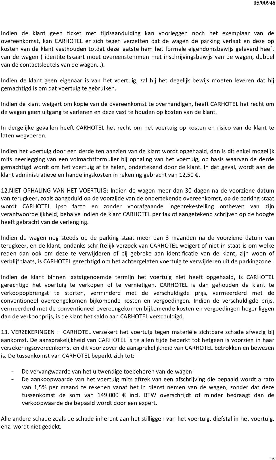 contactsleutels van de wagen ). Indien de klant geen eigenaar is van het voertuig, zal hij het degelijk bewijs moeten leveren dat hij gemachtigd is om dat voertuig te gebruiken.