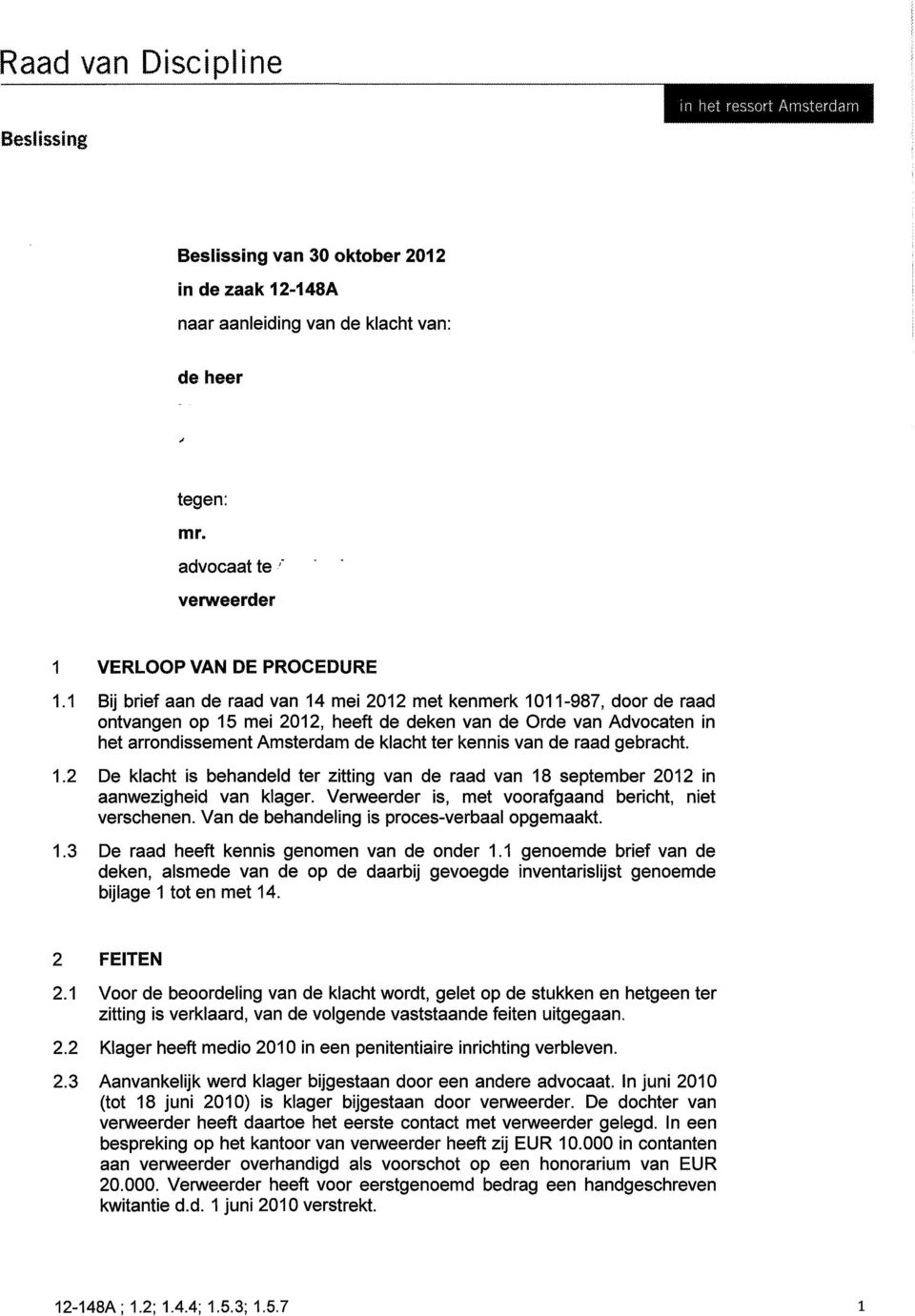 de raad gebracht. 1.2 De klacht is behandeld ter zitting van de raad van 18 september 2012 in aanwezigheid van klager. Verweerder is, met voorafgaand bericht, niet verschenen.