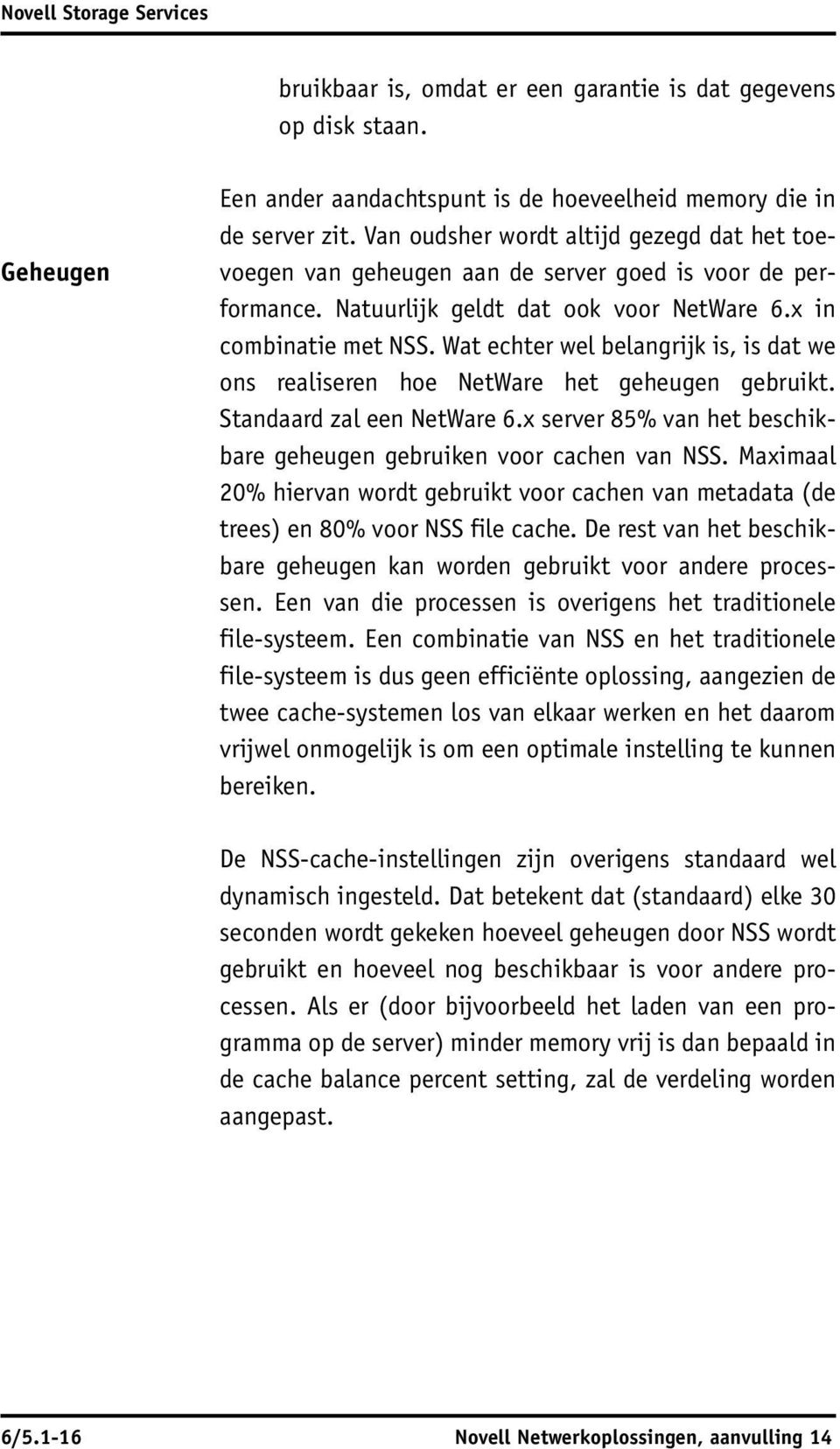 Wat echter wel belangrijk is, is dat we ons realiseren hoe NetWare het geheugen gebruikt. Standaard zal een NetWare 6.x server 85% van het beschikbare geheugen gebruiken voor cachen van NSS.