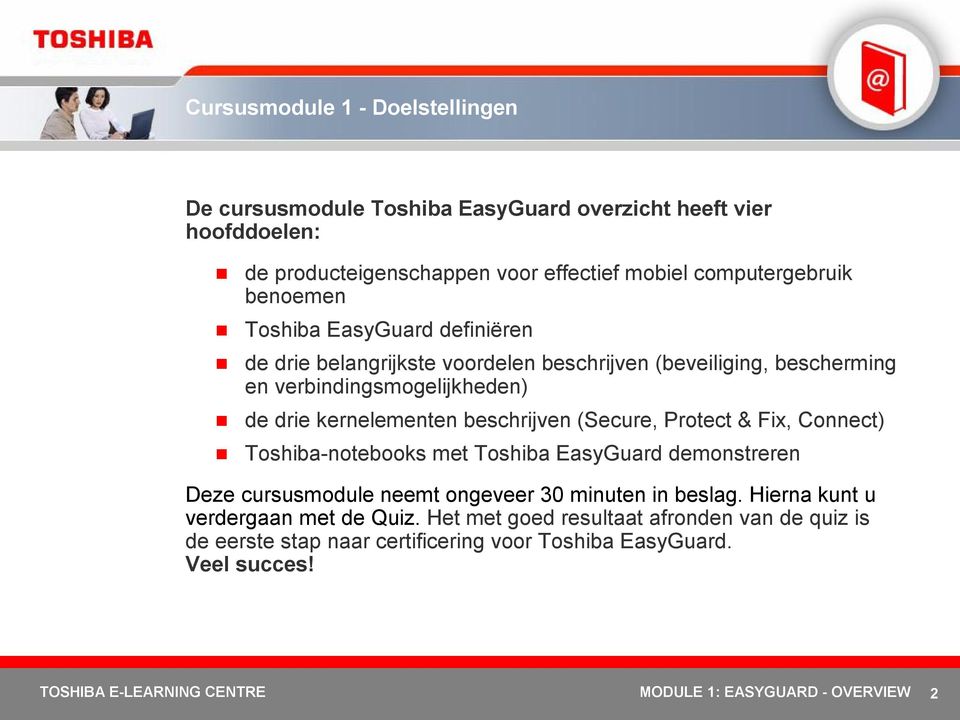 Protect & Fix, Connect) Toshiba notebooks met Toshiba EasyGuard demonstreren Deze cursusmodule neemt ongeveer 30 minuten in beslag. Hierna kunt u verdergaan met de Quiz.