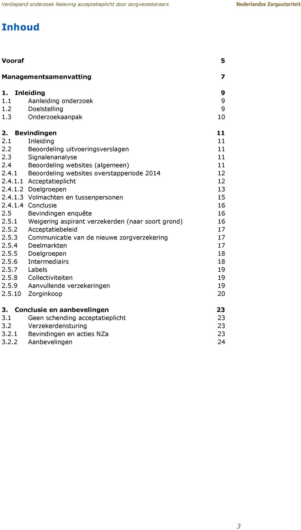 4.1.3 Volmachten en tussenpersonen 15 2.4.1.4 Conclusie 16 2.5 Bevindingen enquête 16 2.5.1 Weigering aspirant verzekerden (naar soort grond) 16 2.5.2 Acceptatiebeleid 17 2.5.3 Communicatie van de nieuwe zorgverzekering 17 2.