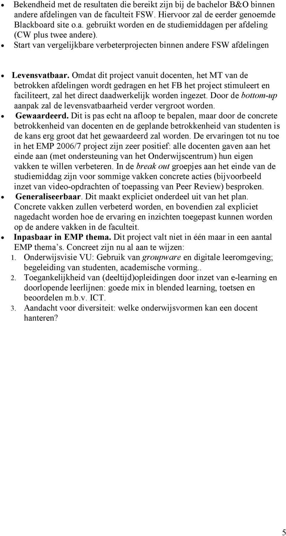 Omdat dit project vanuit docenten, het MT van de betrokken afdelingen wordt gedragen en het FB het project stimuleert en faciliteert, zal het direct daadwerkelijk worden ingezet.