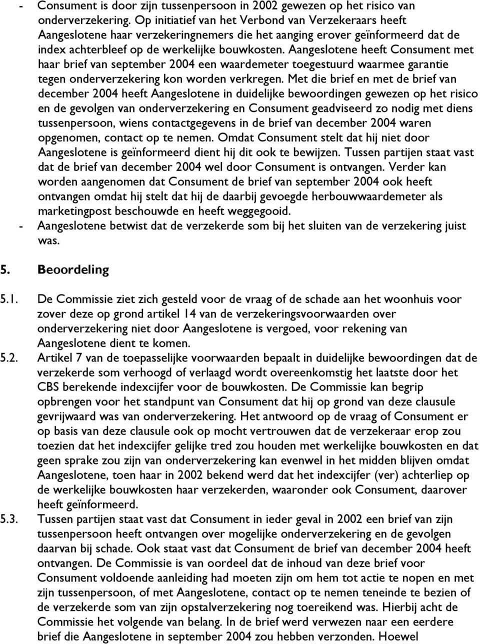Aangeslotene heeft Consument met haar brief van september 2004 een waardemeter toegestuurd waarmee garantie tegen onderverzekering kon worden verkregen.