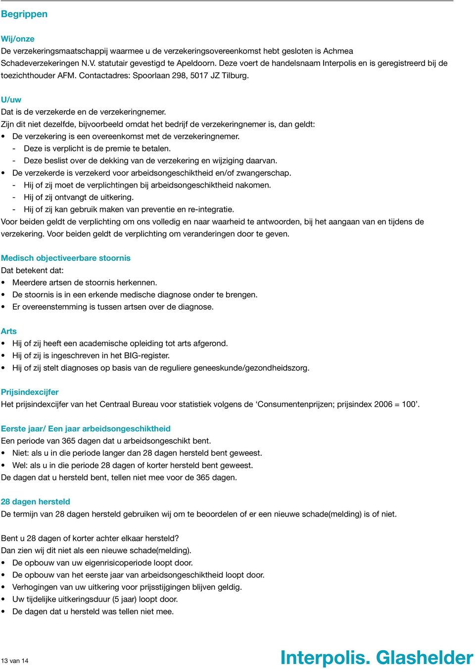 Zijn dit niet dezelfde, bijvoorbeeld omdat het bedrijf de verzekeringnemer is, dan geldt: De verzekering is een overeenkomst met de verzekeringnemer. Deze is verplicht is de premie te betalen.