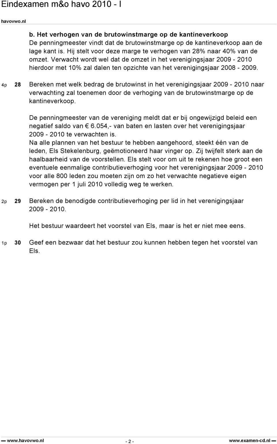 Verwacht wordt wel dat de omzet in het verenigingsjaar 2009-2010 hierdoor met 10% zal dalen ten opzichte van het verenigingsjaar 2008-2009.