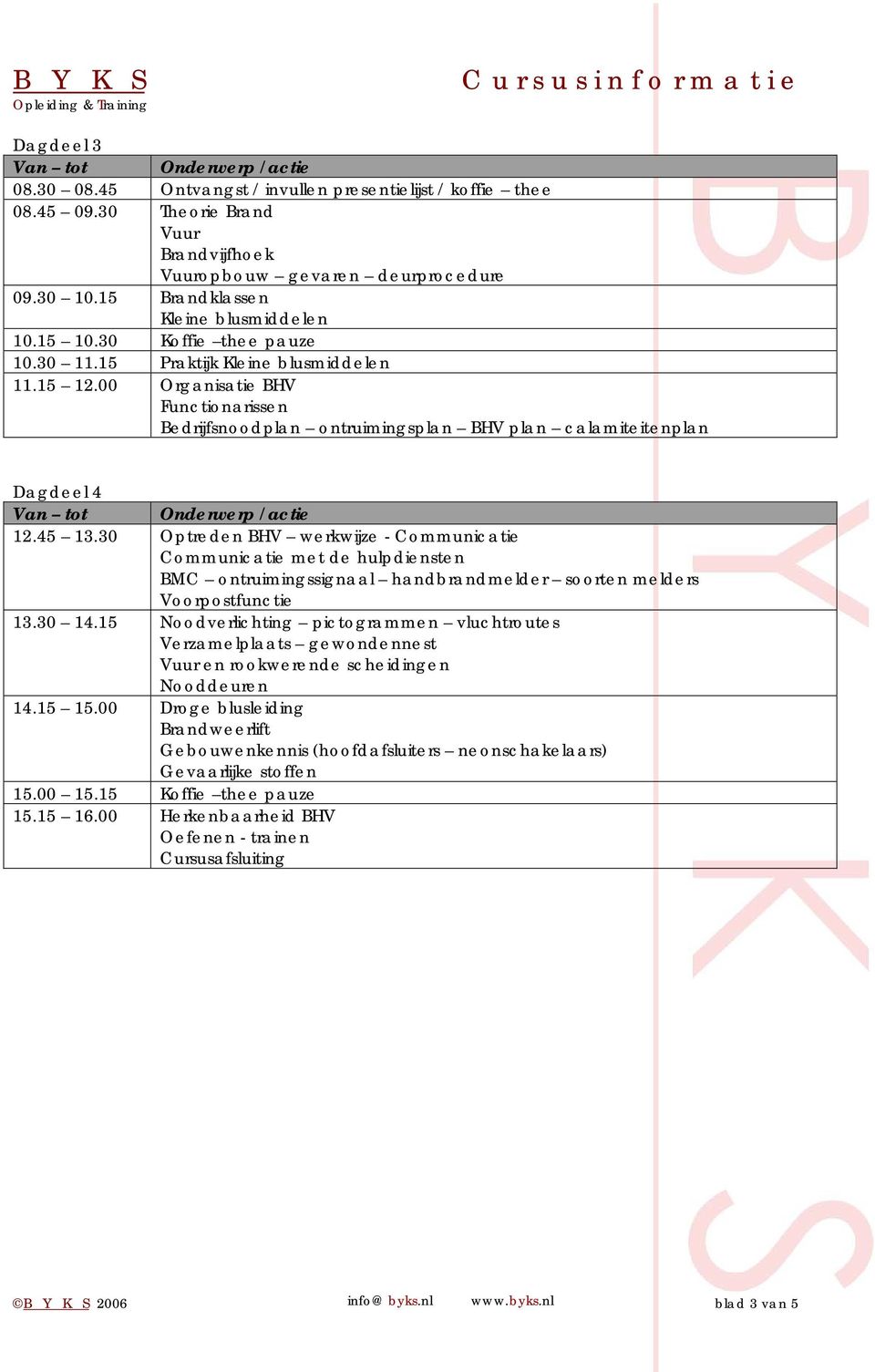 00 Organisatie BHV Functionarissen Bedrijfsnoodplan ontruimingsplan BHV plan calamiteitenplan Dagdeel 4 12.45 13.30 Optreden BHV werkwijze - Communicatie 13.30 14.