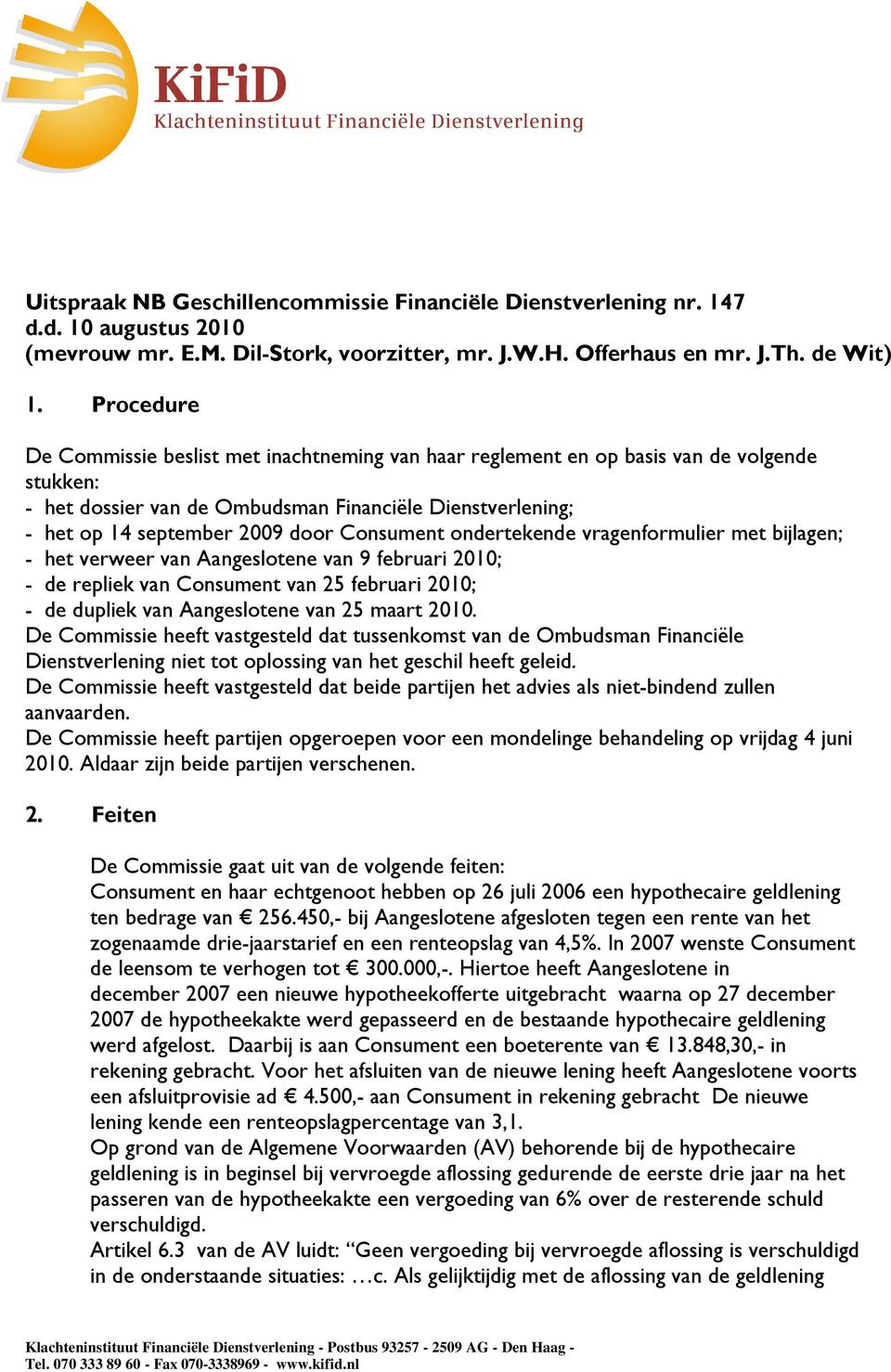 Consument ondertekende vragenformulier met bijlagen; - het verweer van Aangeslotene van 9 februari 2010; - de repliek van Consument van 25 februari 2010; - de dupliek van Aangeslotene van 25 maart