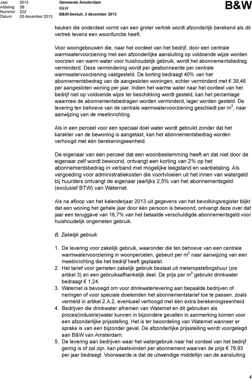 gebruik, wordt het abonnementsbedrag verminderd. Deze vermindering wordt per geabonneerde per centrale warmwatervoorziening vastgesteld.