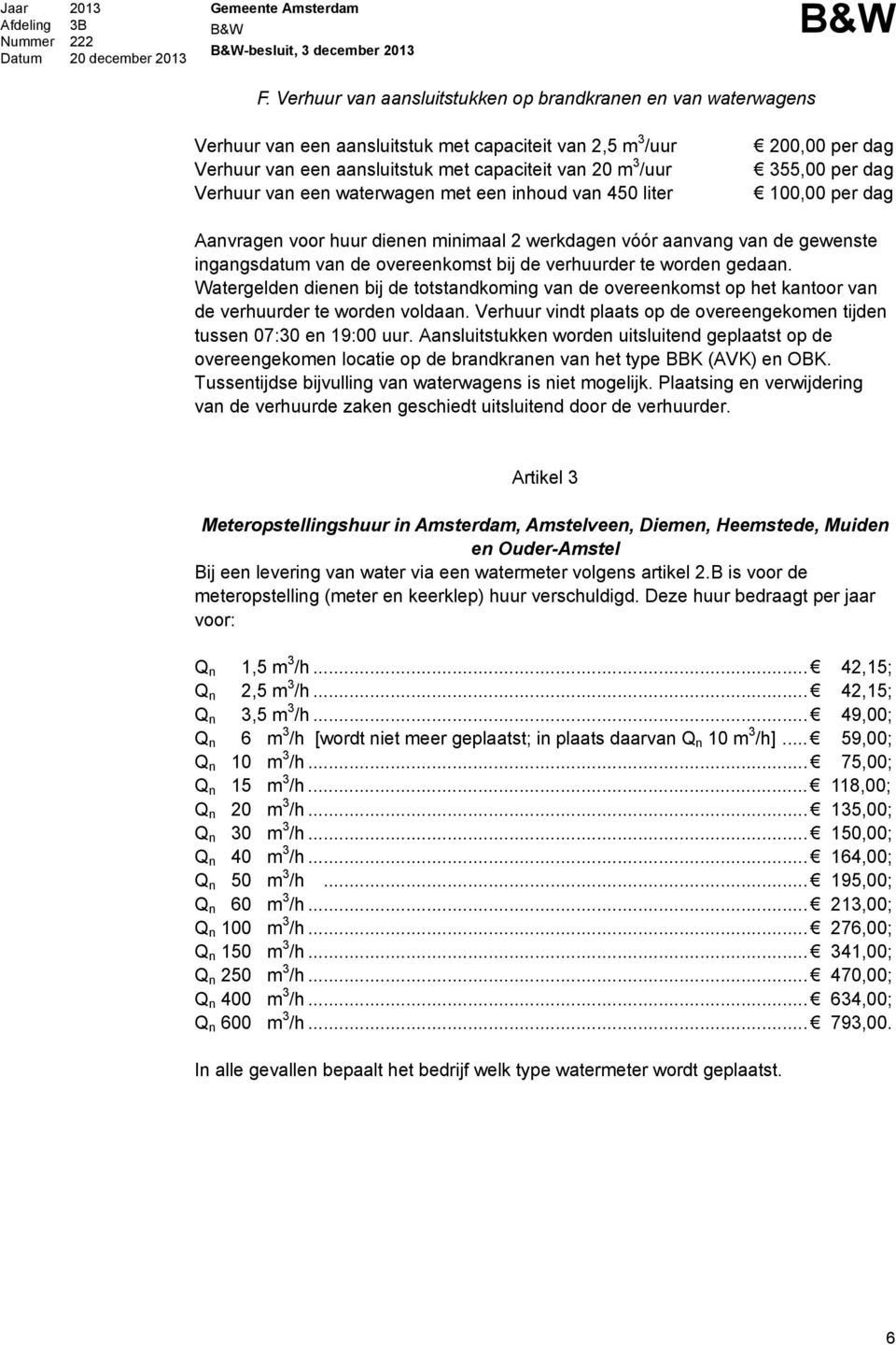 waterwagen met een inhoud van 450 liter 200,00 per dag 355,00 per dag 100,00 per dag Aanvragen voor huur dienen minimaal 2 werkdagen vóór aanvang van de gewenste ingangsdatum van de overeenkomst bij