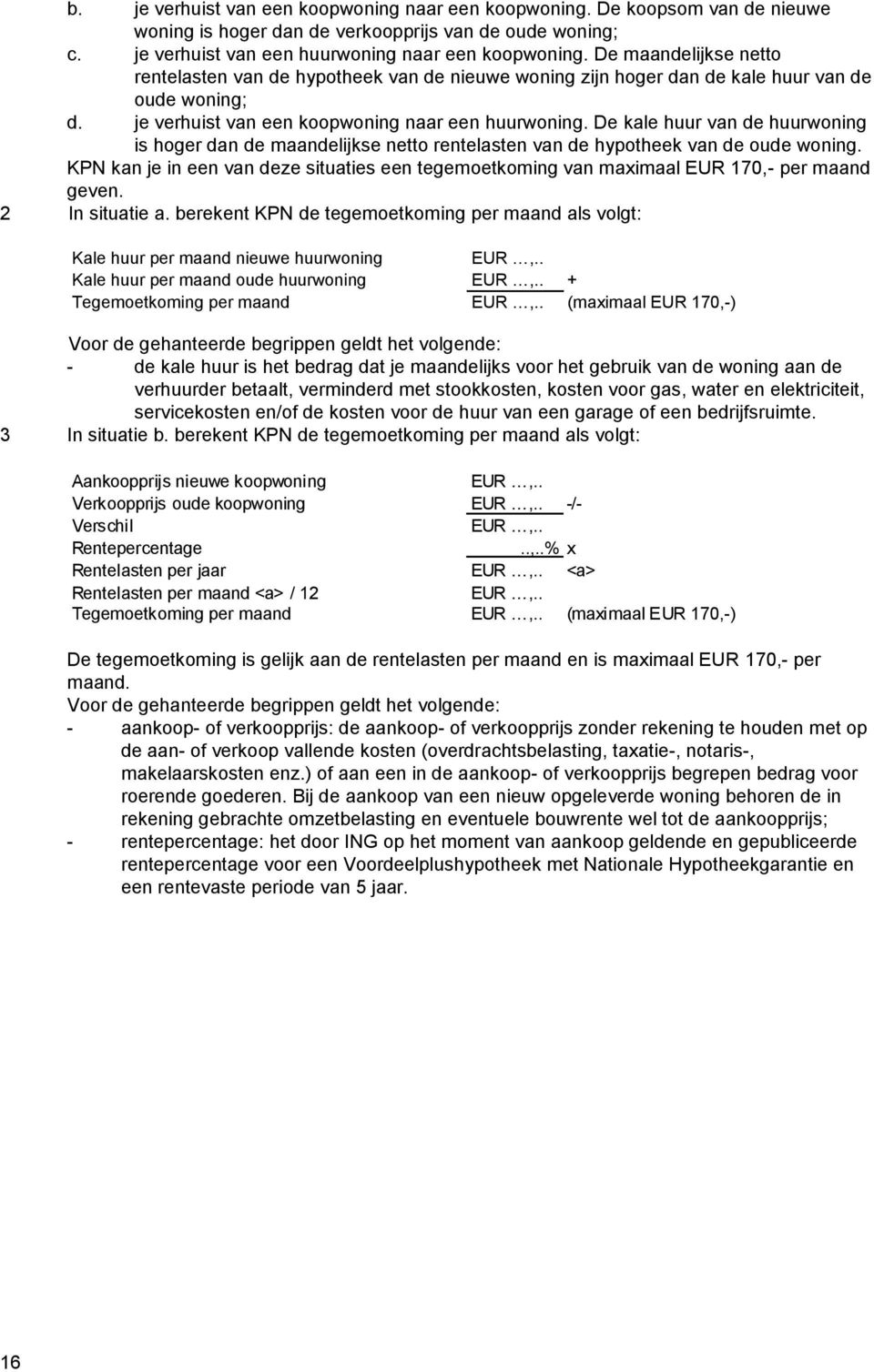 De kale huur van de huurwoning is hoger dan de maandelijkse netto rentelasten van de hypotheek van de oude woning.