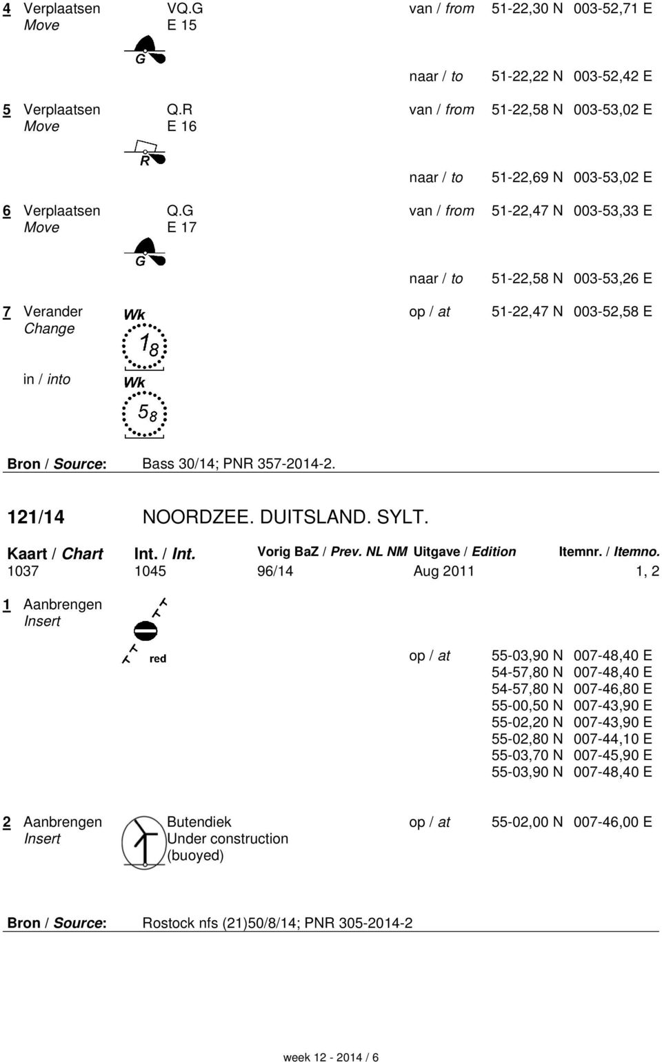 G E 17 van / from 51-22,47 N 003-53,33 E naar / to 51-22,58 N 003-53,26 E 7 Verander Change op / at 51-22,47 N 003-52,58 E in / into Bron / Source: Bass 30/14; PNR 357-2014-2. 121/14 NOORDZEE.