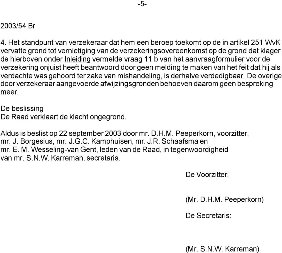 mishandeling, is derhalve verdedigbaar. De overige door verzekeraar aangevoerde afwijzingsgronden behoeven daarom geen bespreking meer. De beslissing De Raad verklaart de klacht ongegrond.