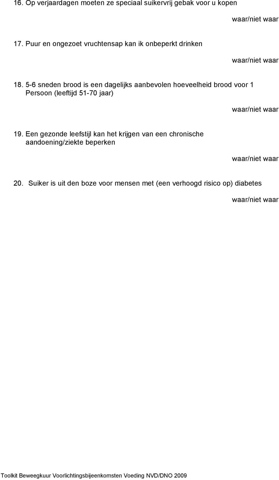 5-6 sneden brood is een dagelijks aanbevolen hoeveelheid brood voor 1 Persoon (leeftijd 51-70 jaar) waar/niet waar 19.