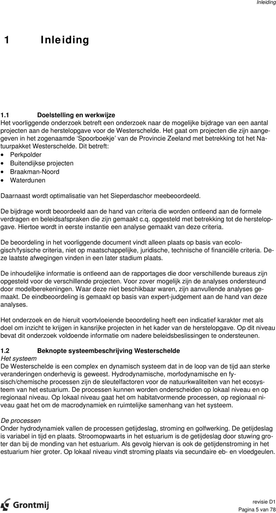 Dit betreft: Perkpolder Buitendijkse projecten Braakman-Noord Waterdunen Daarnaast wordt optimalisatie van het Sieperdaschor meebeoordeeld.
