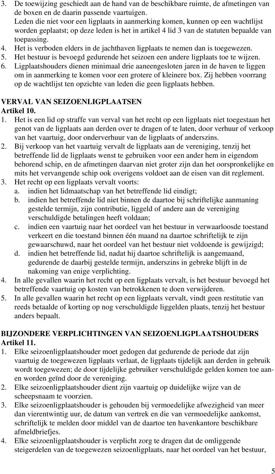 lid 3 van de statuten bepaalde van toepassing. 4. Het is verboden elders in de jachthaven ligplaats te nemen dan is toegewezen. 5.