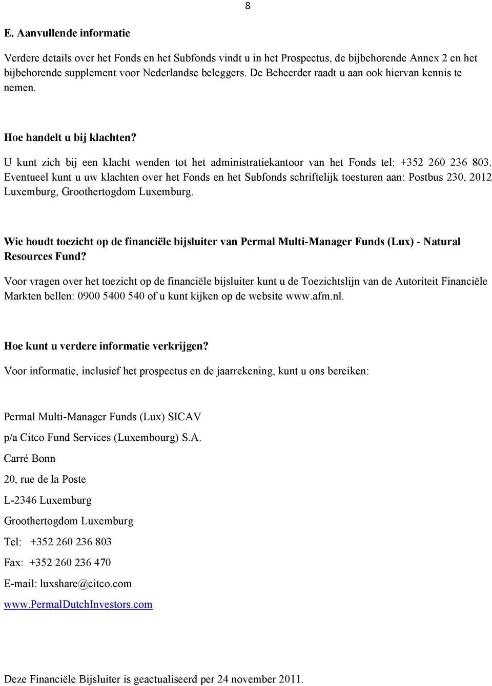 Eventueel kunt u uw klachten over het Fonds en het Subfonds schriftelijk toesturen aan: Postbus 230, 2012 Luxemburg, Groothertogdom Luxemburg.