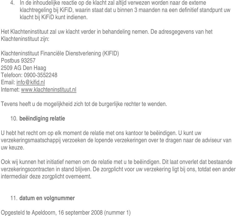 De adresgegevens van het Klachteninstituut zijn: Klachteninstituut Financiële Dienstverlening (KIFID) Postbus 93257 2509 AG Den Haag Telefoon: 0900-3552248 Email: info@kifid.nl Internet: www.