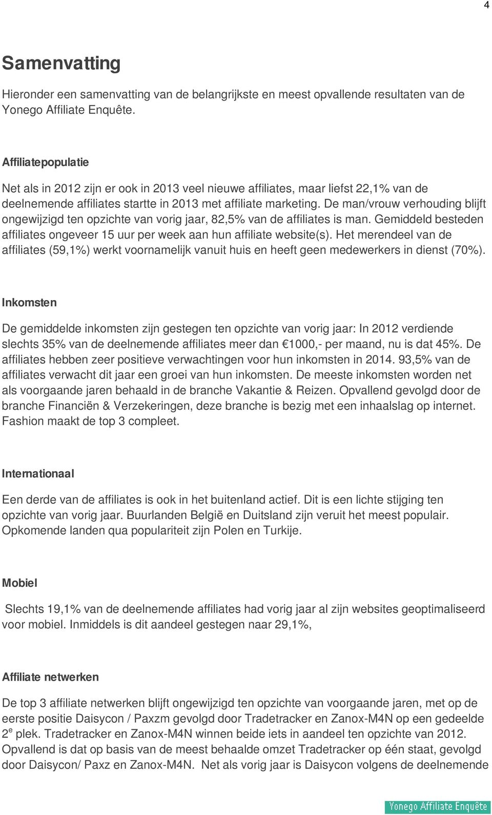 De man/vrouw verhouding blijft ongewijzigd ten opzichte van vorig jaar, 82,5% van de affiliates is man. Gemiddeld besteden affiliates ongeveer 15 uur per week aan hun affiliate website(s).