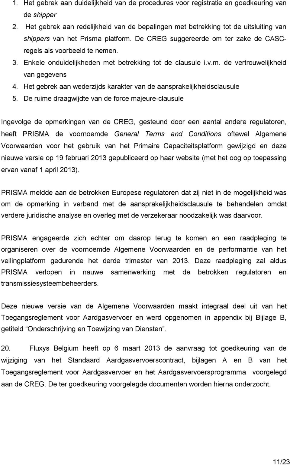 Enkele onduidelijkheden met betrekking tot de clausule i.v.m. de vertrouwelijkheid van gegevens 4. Het gebrek aan wederzijds karakter van de aansprakelijkheidsclausule 5.