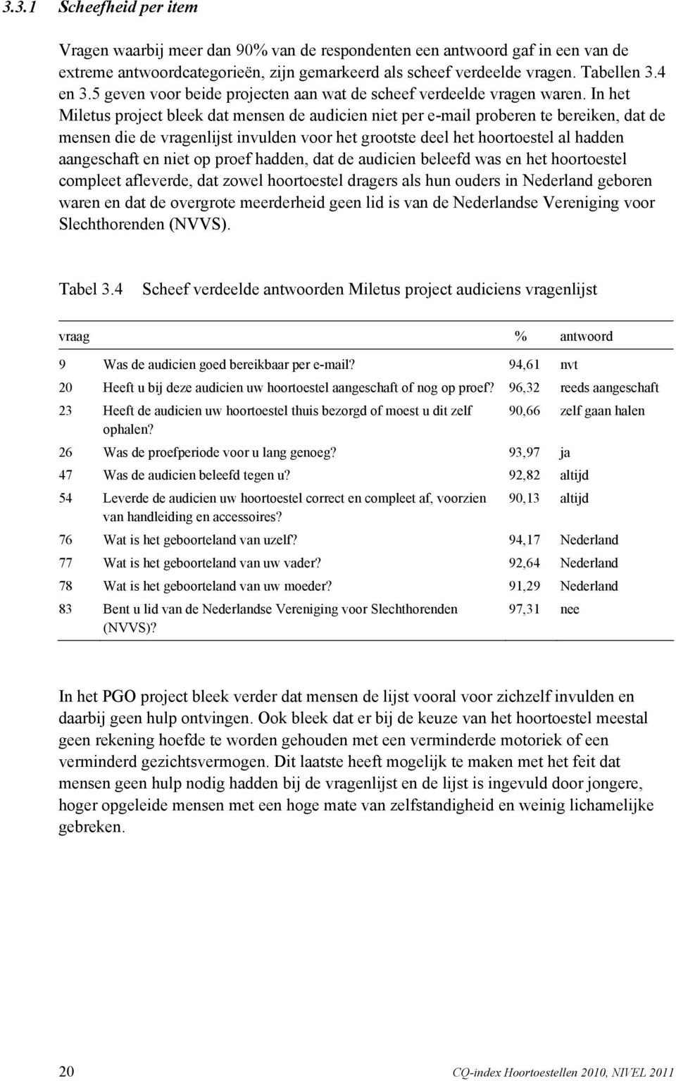 In het Miletus project bleek dat mensen de audicien niet per e-mail proberen te bereiken, dat de mensen die de vragenlijst invulden voor het grootste deel het hoortoestel al hadden aangeschaft en