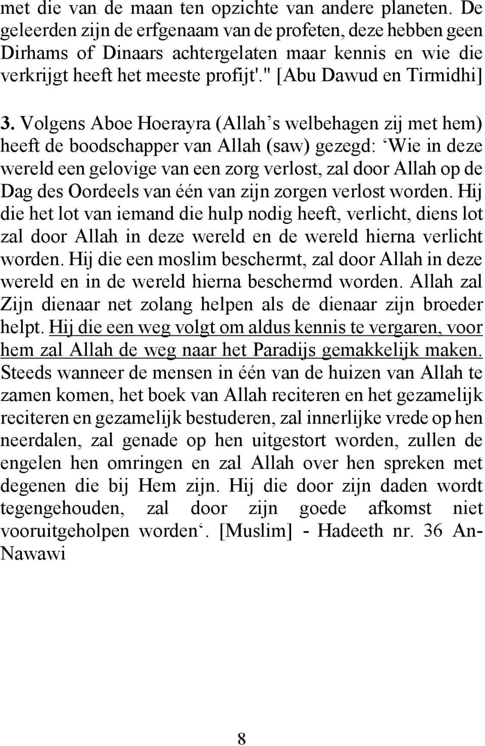 Volgens Aboe Hoerayra (Allah s welbehagen zij met hem) heeft de boodschapper van Allah (saw) gezegd: Wie in deze wereld een gelovige van een zorg verlost, zal door Allah op de Dag des Oordeels van