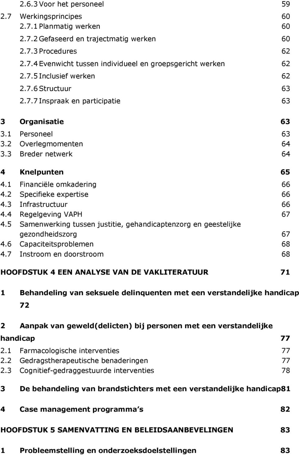 1 Financiële omkadering 66 4.2 Specifieke expertise 66 4.3 Infrastructuur 66 4.4 Regelgeving 67 4.5 Samenwerking tussen justitie, gehandicaptenzorg en geestelijke gezondheidszorg 67 4.