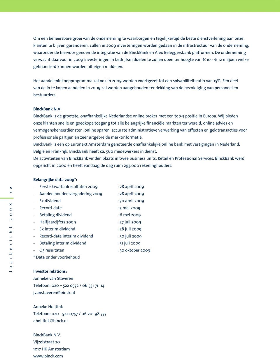 De onderneming verwacht daarvoor in 2009 investeringen in bedrijfsmiddelen te zullen doen ter hoogte van 10-12 miljoen welke gefinancierd kunnen worden uit eigen middelen.