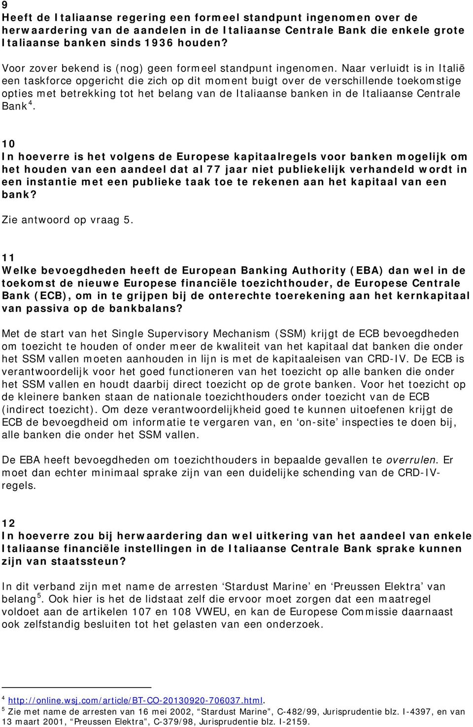 Naar verluidt is in Italië een taskforce opgericht die zich op dit moment buigt over de verschillende toekomstige opties met betrekking tot het belang van de Italiaanse banken in de Italiaanse