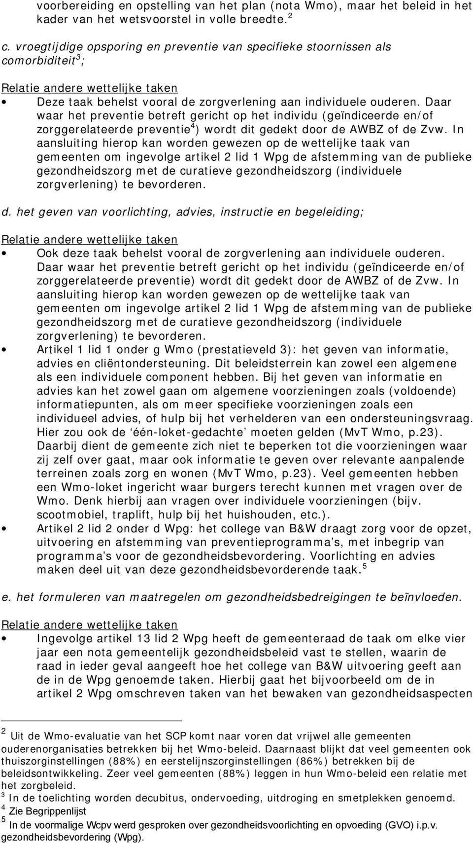 Daar waar het preventie betreft gericht op het individu (geïndiceerde en/of zorggerelateerde preventie 4 ) wordt dit gedekt door de AWBZ of de Zvw.