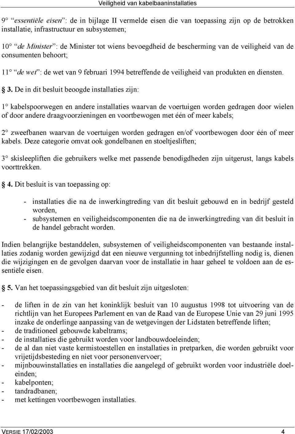 De in dit besluit beoogde installaties zijn: 1 kabelspoorwegen en andere installaties waarvan de voertuigen worden gedragen door wielen of door andere draagvoorzieningen en voortbewogen met één of