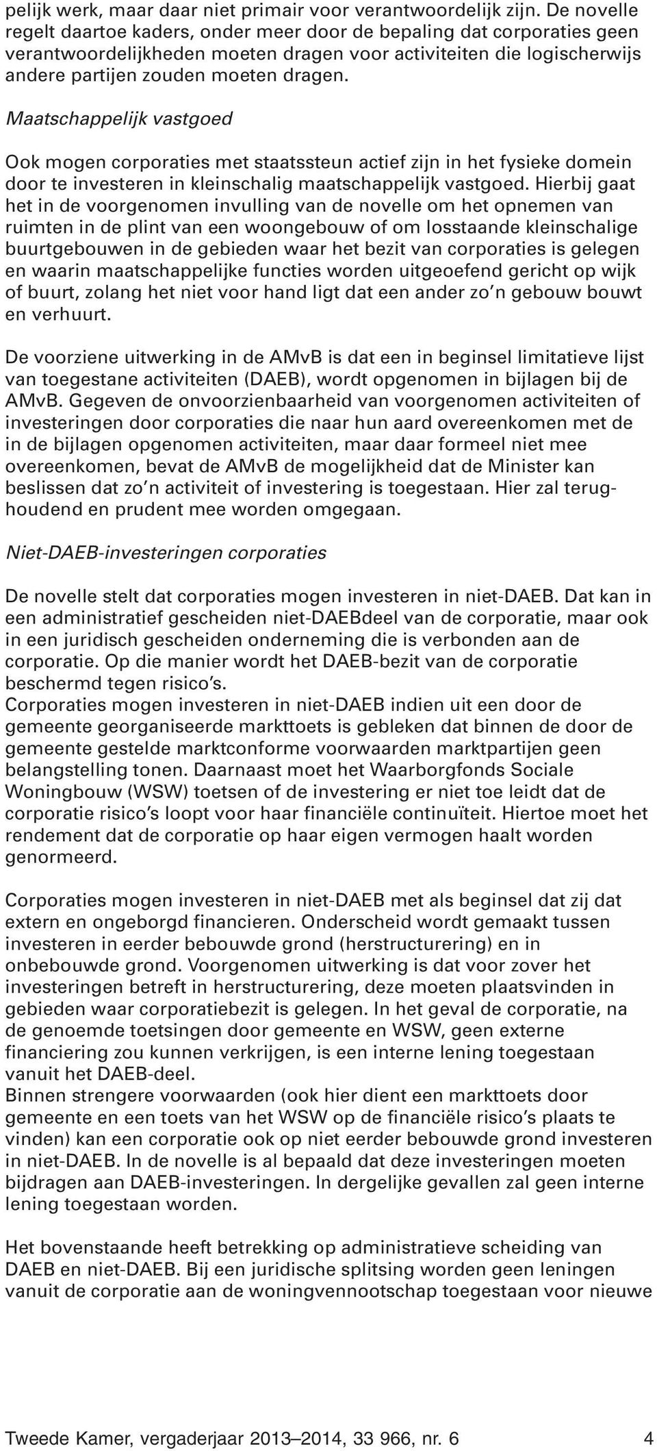 Maatschappelijk vastgoed Ook mogen corporaties met staatssteun actief zijn in het fysieke domein door te investeren in kleinschalig maatschappelijk vastgoed.