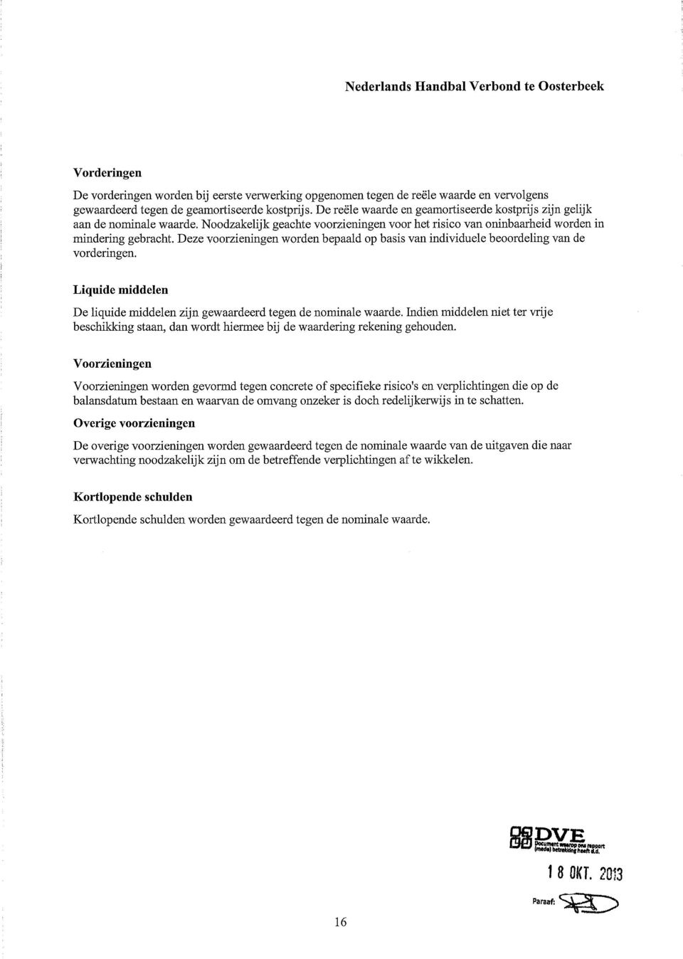 Deze voorzieningen worden bepaald op basis van individuele beoordeling van de vorderingen. Liquide middelen De liquide middelen zijn gewaardeerd tegen de nominale waarde.