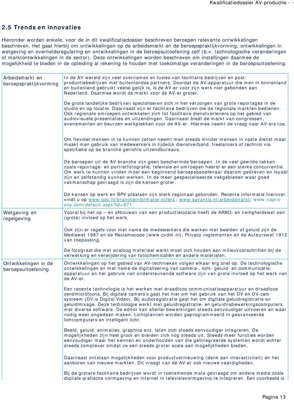 Deze ontwikkelingen worden beschreven om instellingen daarmee de mogelijkheid te bieden in de opleiding al rekening te houden met toekomstige veranderingen in de beroepsuitoefening.