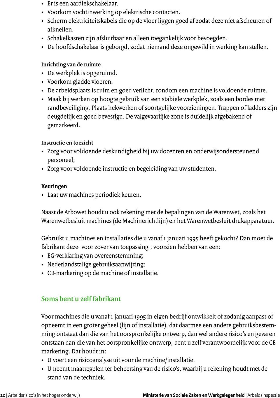 Inrichting van de ruimte De werkplek is opgeruimd. Voorkom gladde vloeren. De arbeidsplaats is ruim en goed verlicht, rondom een machine is voldoende ruimte.