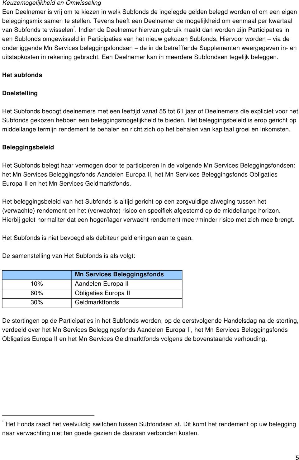 Indien de Deelnemer hiervan gebruik maakt dan worden zijn Participaties in een Subfonds omgewisseld in Participaties van het nieuw gekozen Subfonds.