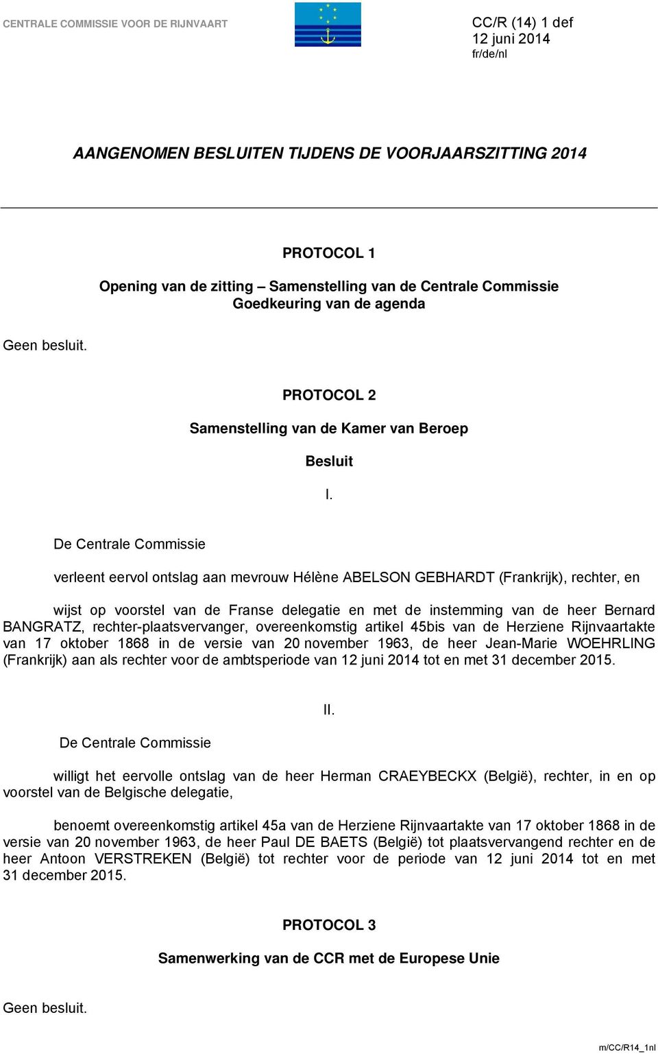 De Centrale Commissie verleent eervol ontslag aan mevrouw Hélène ABELSON GEBHARDT (Frankrijk), rechter, en wijst op voorstel van de Franse delegatie en met de instemming van de heer Bernard BANGRATZ,