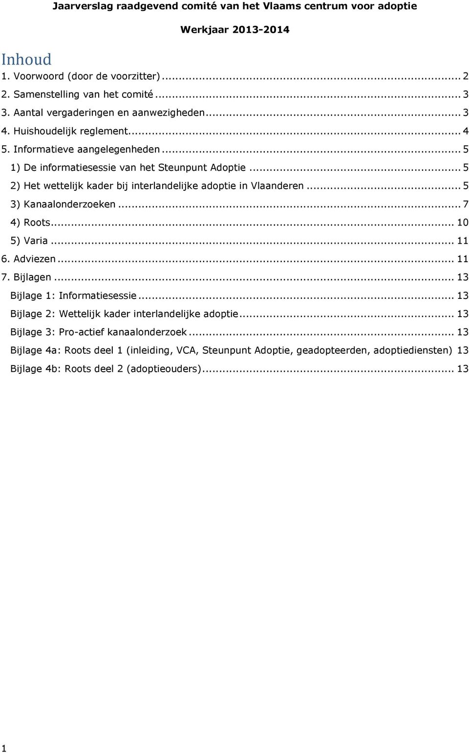 .. 5 2) Het wettelijk kader bij interlandelijke adoptie in Vlaanderen... 5 3) Kanaalonderzoeken... 7 4) Roots... 10 5) Varia... 11 6. Adviezen... 11 7. Bijlagen... 13 Bijlage 1: Informatiesessie.