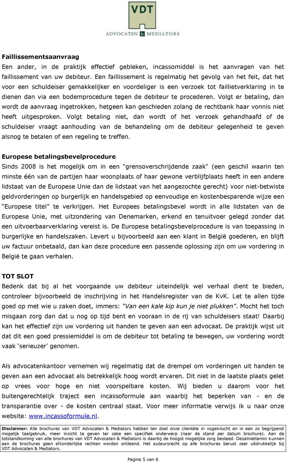 de debiteur te procederen. Volgt er betaling, dan wordt de aanvraag ingetrokken, hetgeen kan geschieden zolang de rechtbank haar vonnis niet heeft uitgesproken.