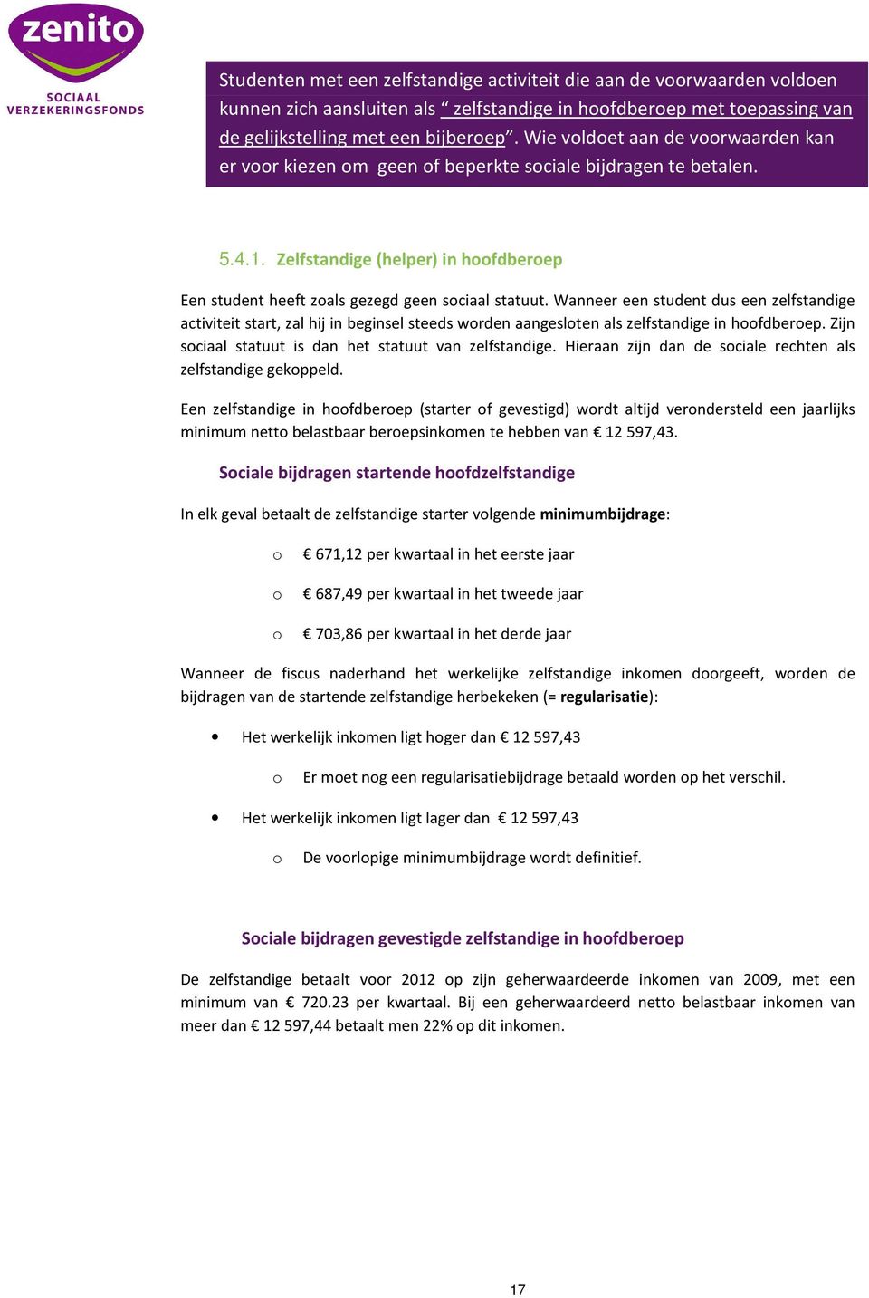 Wanneer een student dus een zelfstandige activiteit start, zal hij in beginsel steeds wrden aangeslten als zelfstandige in hfdberep. Zijn sciaal statuut is dan het statuut van zelfstandige.