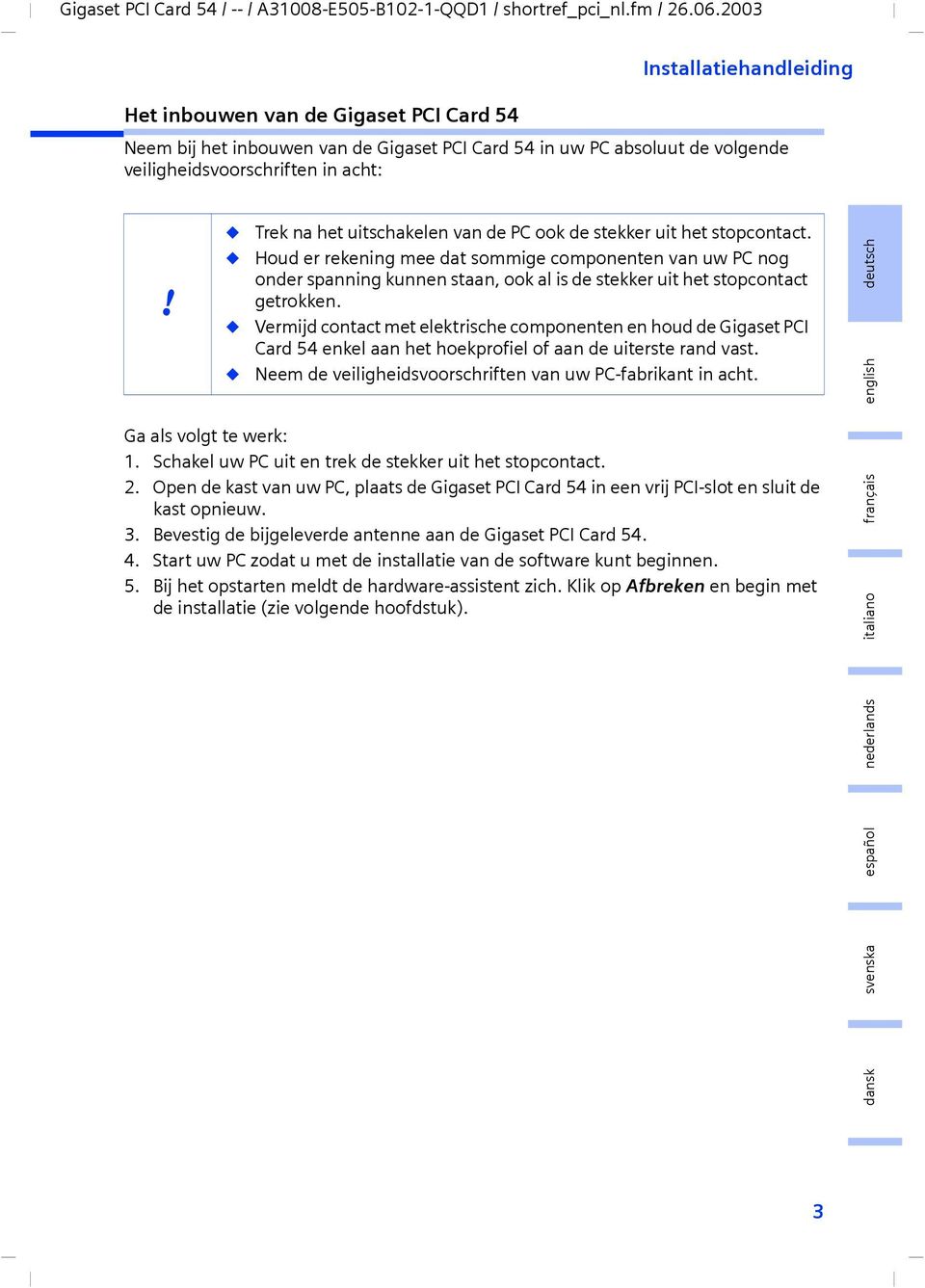 Houd er rekenng mee dat sommge componenten van uw PC nog onder spannng kunnen staan, ook al s de stekker ut het stopcontact getrokken.