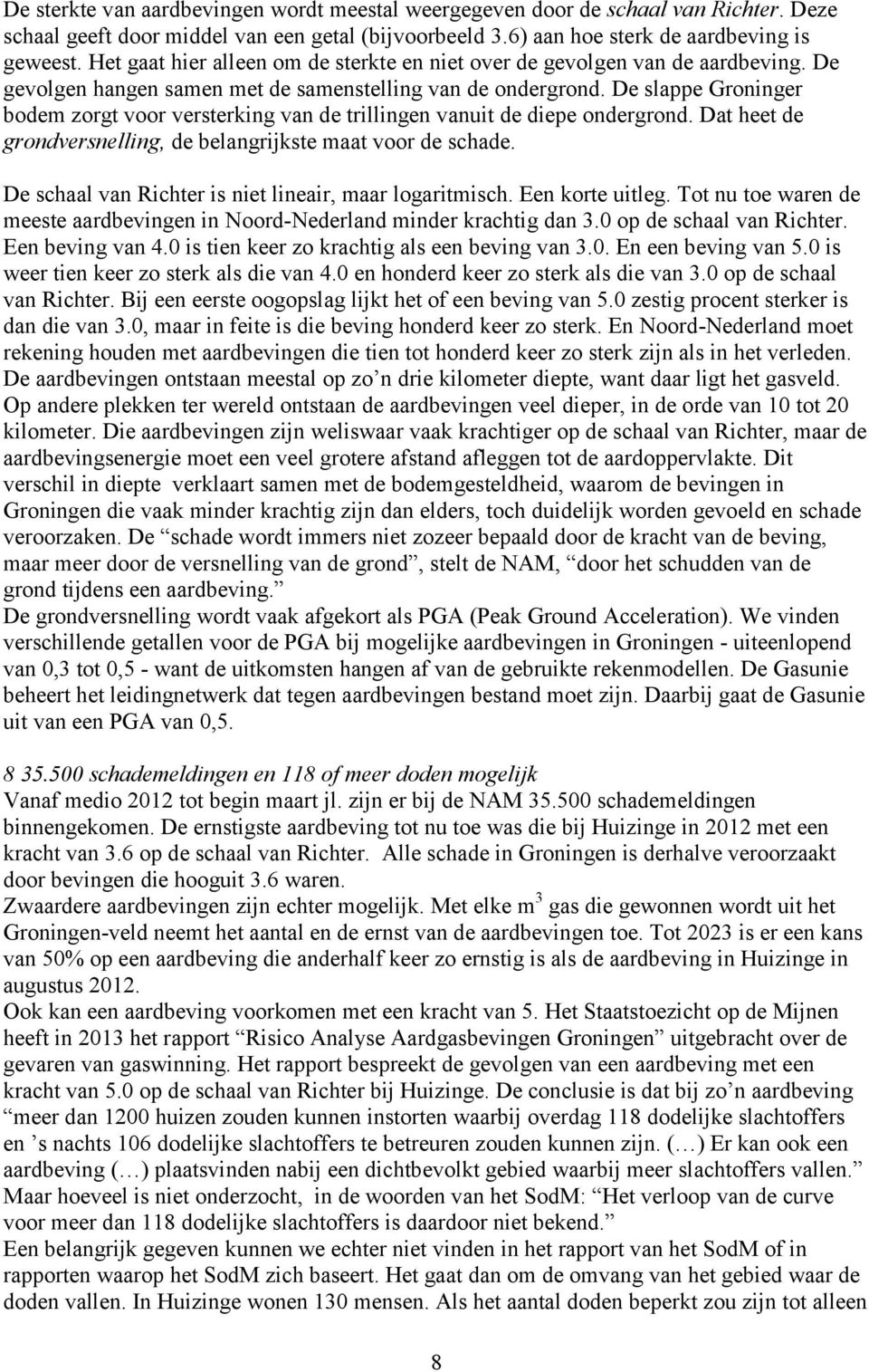 De slappe Groninger bodem zorgt voor versterking van de trillingen vanuit de diepe ondergrond. Dat heet de grondversnelling, de belangrijkste maat voor de schade.