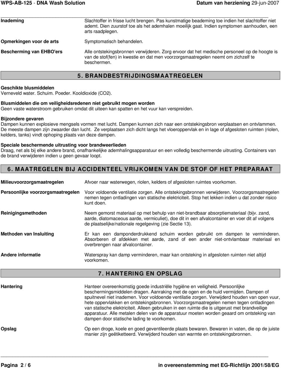 Zorg ervoor dat het medische personeel op de hoogte is van de stof(fen) in kwestie en dat men voorzorgsmaatregelen neemt om zichzelf te beschermen. Geschikte blusmiddelen Verneveld water. Schuim.