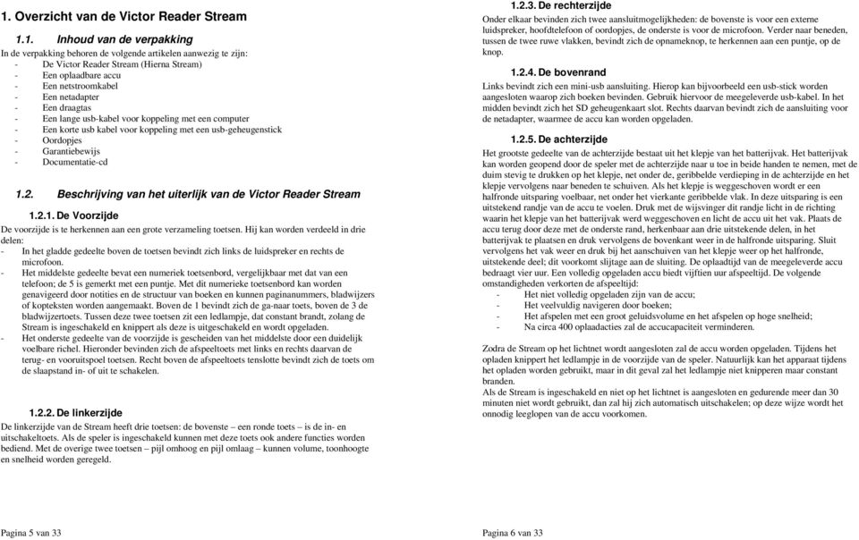 - Documentatie-cd 1.2. Beschrijving van het uiterlijk van de Victor Reader Stream 1.2.1. De Voorzijde De voorzijde is te herkennen aan een grote verzameling toetsen.