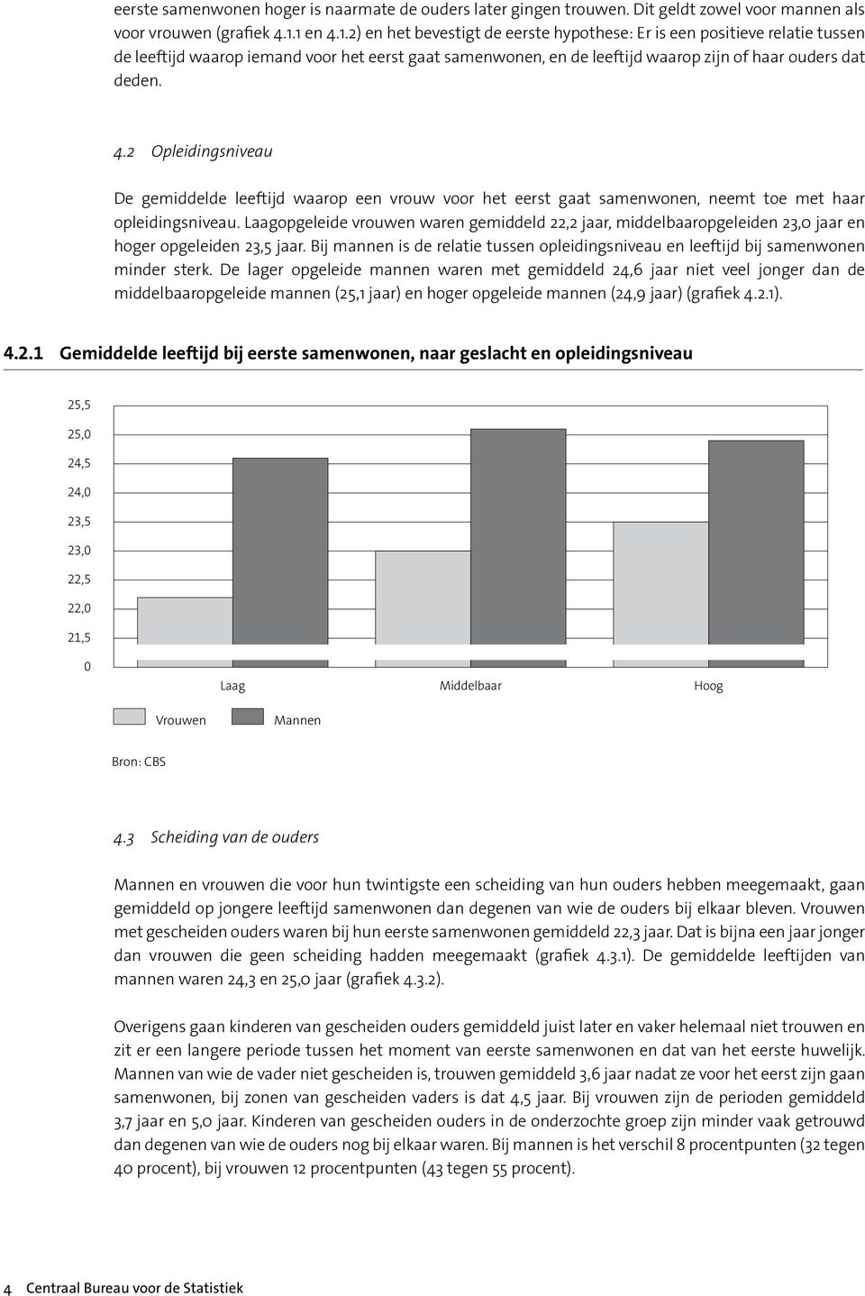 Laagopgeleide vrouwen waren gemiddeld 22,2 jaar, middelbaaropgeleiden 23,0 jaar en hoger opgeleiden 23,5 jaar. Bij mannen is de relatie tussen opleidingsniveau en leeftijd bij samenwonen minder sterk.