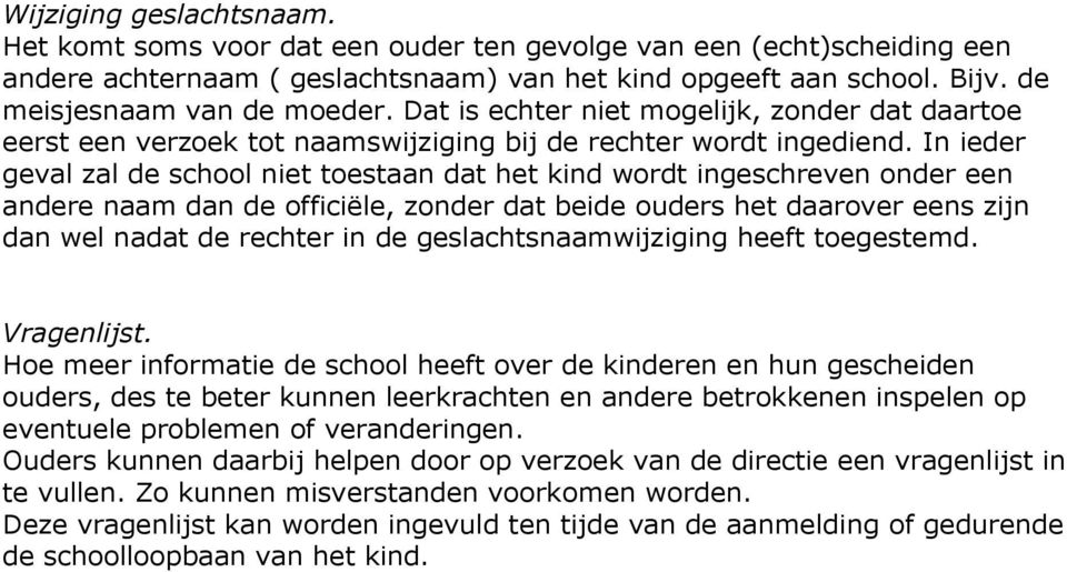 In ieder geval zal de school niet toestaan dat het kind wordt ingeschreven onder een andere naam dan de officiële, zonder dat beide ouders het daarover eens zijn dan wel nadat de rechter in de