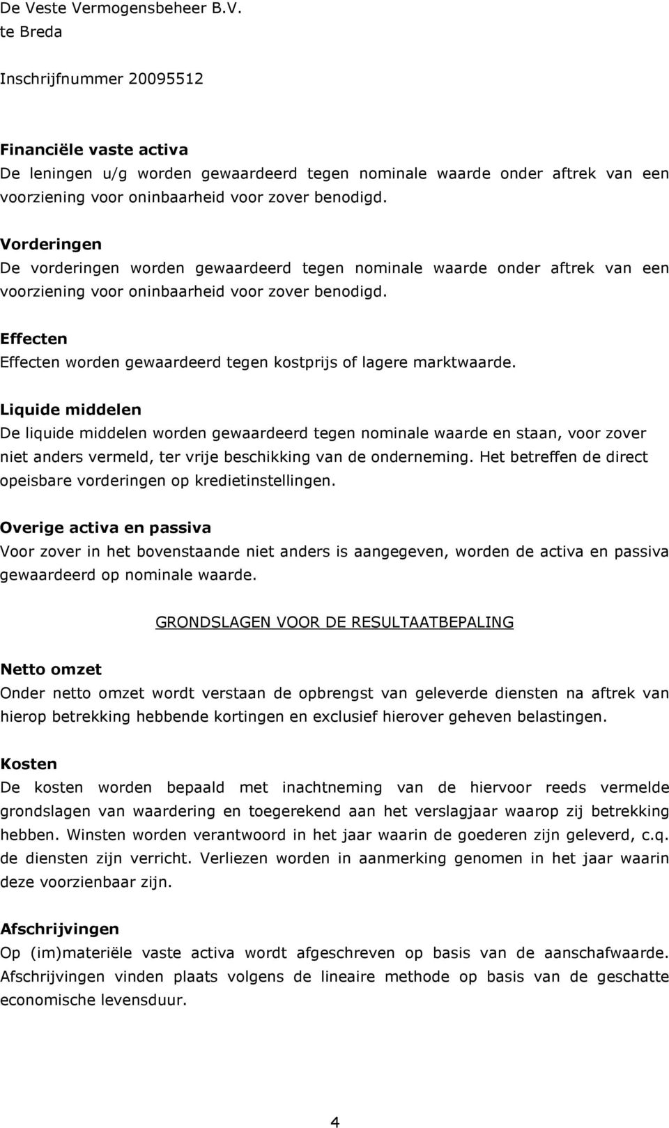 Effecten Effecten worden gewaardeerd tegen kostprijs of lagere marktwaarde.