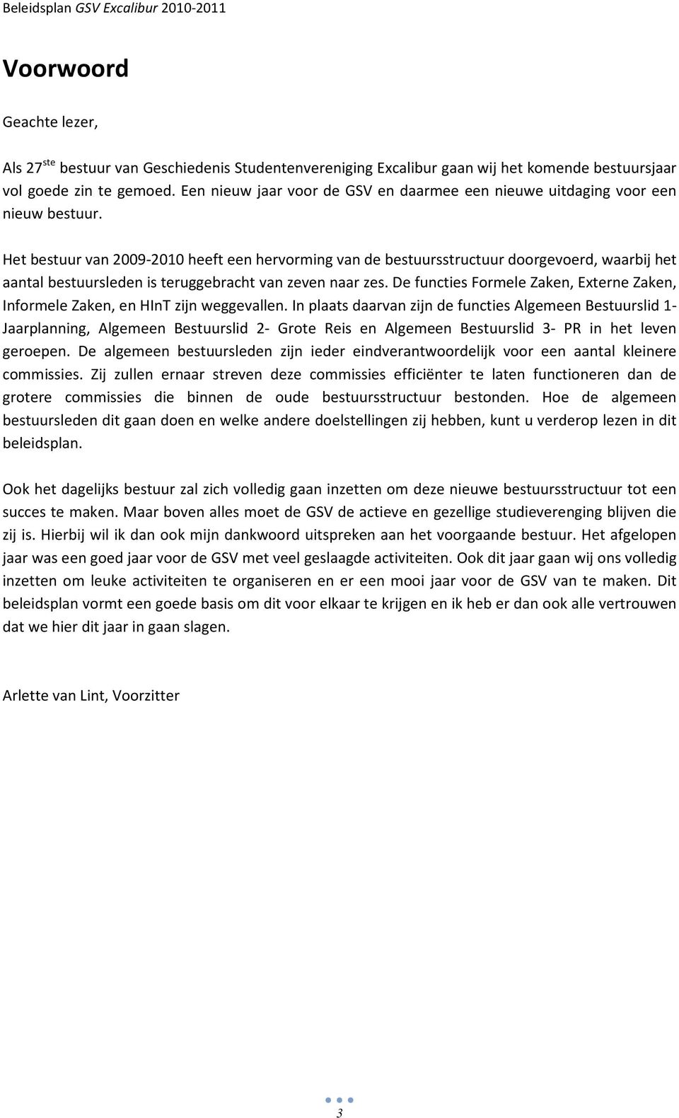 Het bestuur van 2009-2010 heeft een hervorming van de bestuursstructuur doorgevoerd, waarbij het aantal bestuursleden is teruggebracht van zeven naar zes.